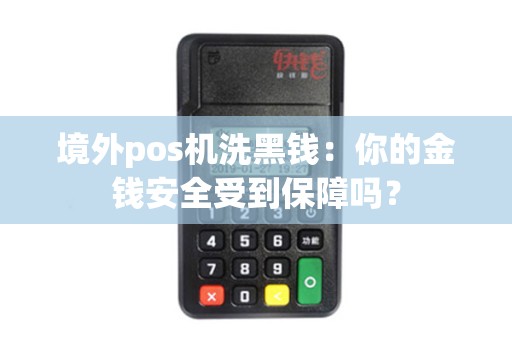 境外pos机洗黑钱：你的金钱安全受到保障吗？