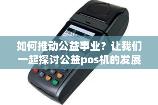 如何推动公益事业？让我们一起探讨公益pos机的发展路径！