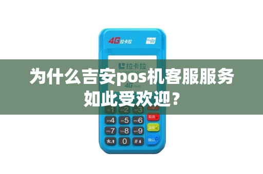 为什么吉安pos机客服服务如此受欢迎？