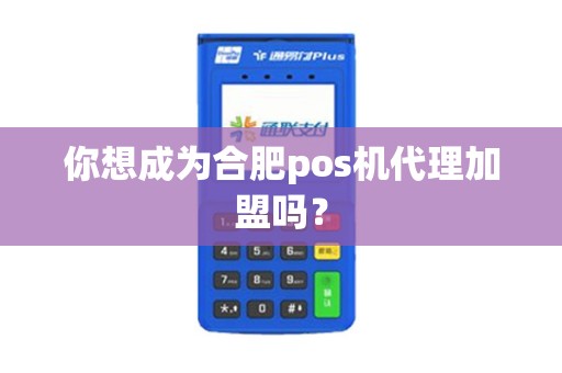 你想成为合肥pos机代理加盟吗？
