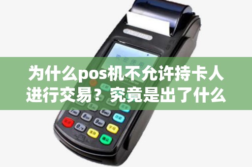 为什么pos机不允许持卡人进行交易？究竟是出了什么问题？