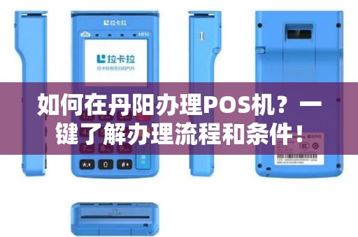 如何在丹阳办理POS机？一键了解办理流程和条件！