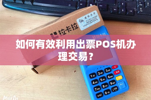 如何有效利用出票POS机办理交易？