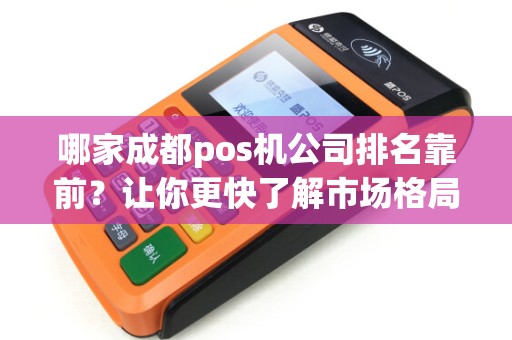 哪家成都pos机公司排名靠前？让你更快了解市场格局！