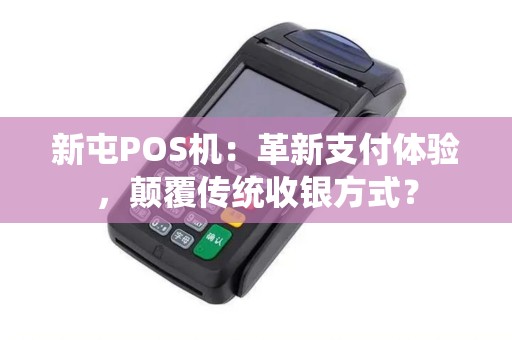 新屯POS机：革新支付体验，颠覆传统收银方式？