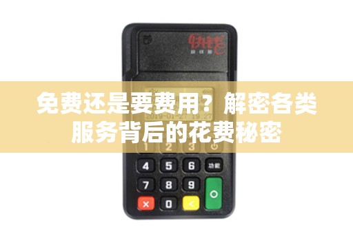 免费还是要费用？解密各类服务背后的花费秘密