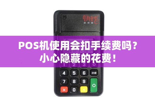 POS机使用会扣手续费吗？小心隐藏的花费！