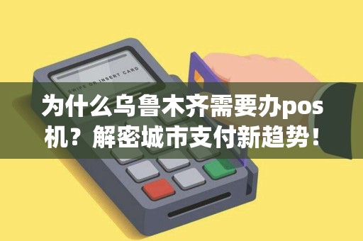 为什么乌鲁木齐需要办pos机？解密城市支付新趋势！