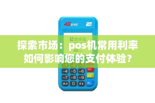 探索市场：pos机常用利率如何影响您的支付体验？