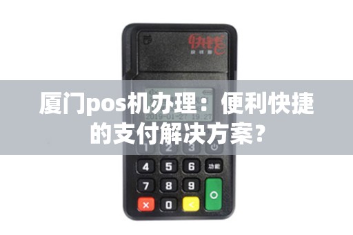 厦门pos机办理：便利快捷的支付解决方案？