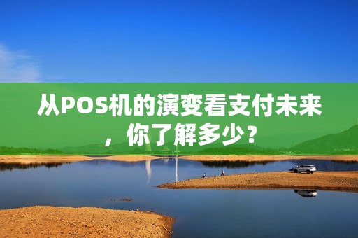 从POS机的演变看支付未来，你了解多少？
