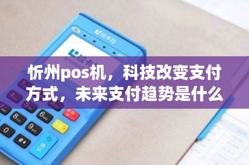 忻州pos机，科技改变支付方式，未来支付趋势是什么？