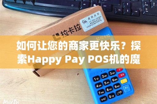 如何让您的商家更快乐？探索Happy Pay POS机的魔法！