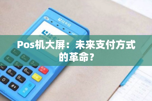 Pos机大屏：未来支付方式的革命？