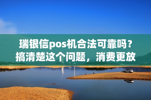 瑞银信pos机合法可靠吗？搞清楚这个问题，消费更放心！