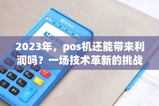 2023年，pos机还能带来利润吗？一场技术革新的挑战？