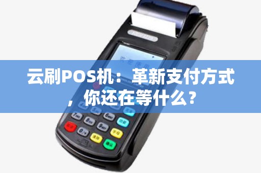 云刷POS机：革新支付方式，你还在等什么？