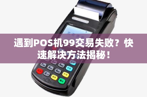 遇到POS机99交易失败？快速解决方法揭秘！