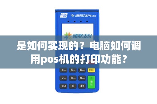 是如何实现的？电脑如何调用pos机的打印功能？