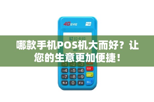 哪款手机POS机大而好？让您的生意更加便捷！