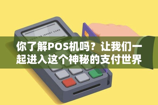 你了解POS机吗？让我们一起进入这个神秘的支付世界吧！