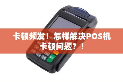 卡顿频发！怎样解决POS机卡顿问题？！