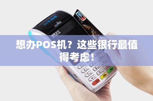 想办POS机？这些银行最值得考虑！