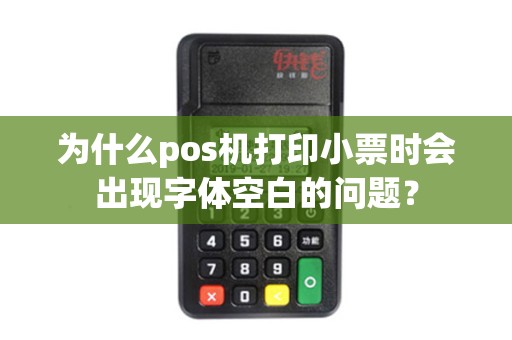 为什么pos机打印小票时会出现字体空白的问题？