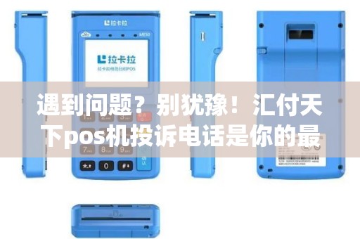 遇到问题？别犹豫！汇付天下pos机投诉电话是你的最佳选择！