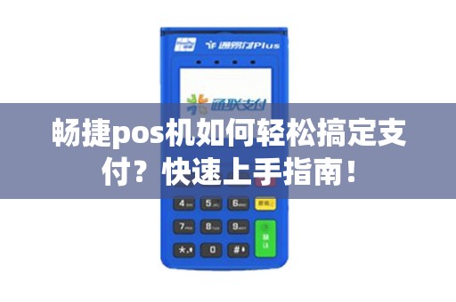 畅捷pos机如何轻松搞定支付？快速上手指南！