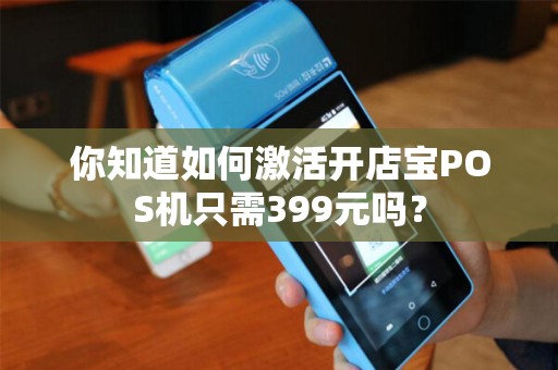你知道如何激活开店宝POS机只需399元吗？