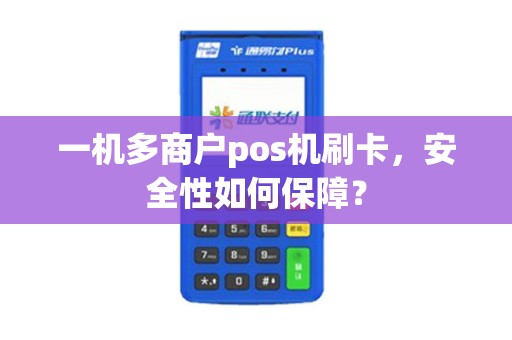 一机多商户pos机刷卡，安全性如何保障？
