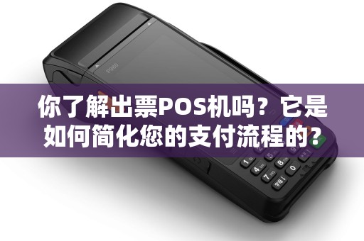你了解出票POS机吗？它是如何简化您的支付流程的？