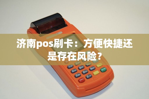 济南pos刷卡：方便快捷还是存在风险？