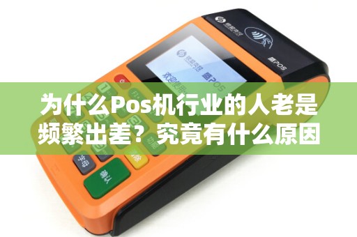 为什么Pos机行业的人老是频繁出差？究竟有什么原因？