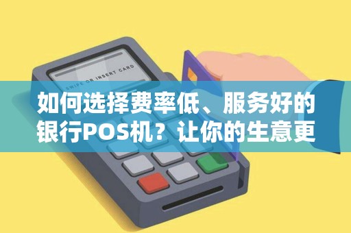 如何选择费率低、服务好的银行POS机？让你的生意更顺利！