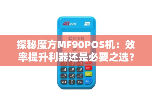 探秘魔方MF90POS机：效率提升利器还是必要之选？