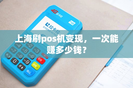 上海刷pos机变现，一次能赚多少钱？