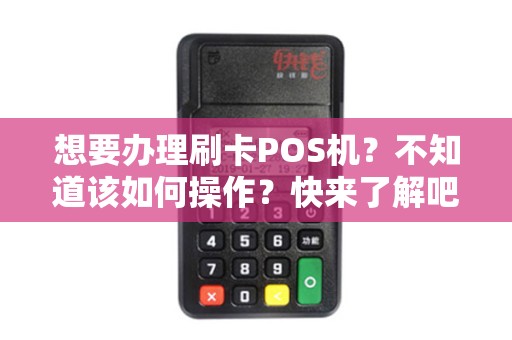 想要办理刷卡POS机？不知道该如何操作？快来了解吧！