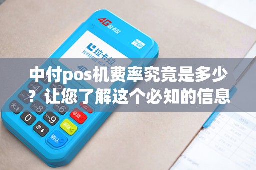 中付pos机费率究竟是多少？让您了解这个必知的信息！