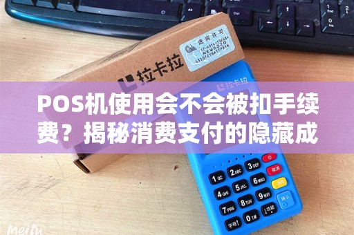 POS机使用会不会被扣手续费？揭秘消费支付的隐藏成本！