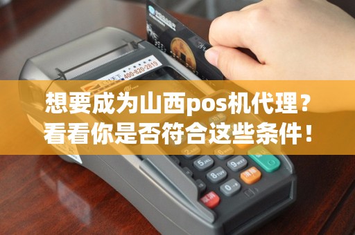 想要成为山西pos机代理？看看你是否符合这些条件！