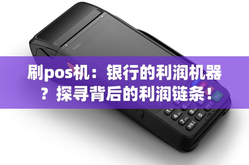 刷pos机：银行的利润机器？探寻背后的利润链条！