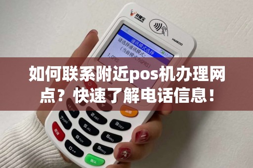 如何联系附近pos机办理网点？快速了解电话信息！
