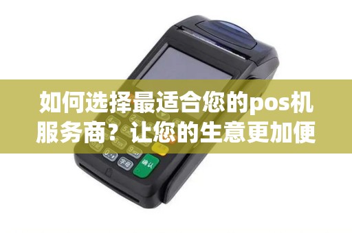 如何选择最适合您的pos机服务商？让您的生意更加便捷和高效！