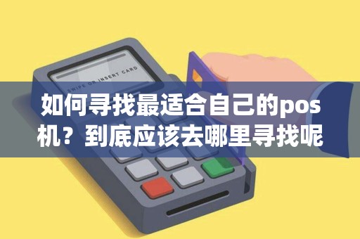 如何寻找最适合自己的pos机？到底应该去哪里寻找呢？