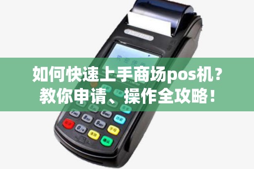 如何快速上手商场pos机？教你申请、操作全攻略！