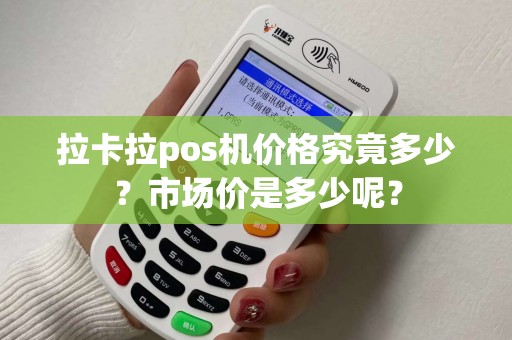 拉卡拉pos机价格究竟多少？市场价是多少呢？