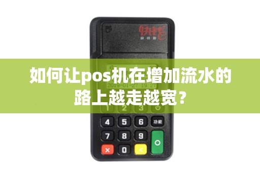 如何让pos机在增加流水的路上越走越宽？