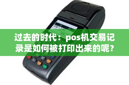 过去的时代：pos机交易记录是如何被打印出来的呢？
